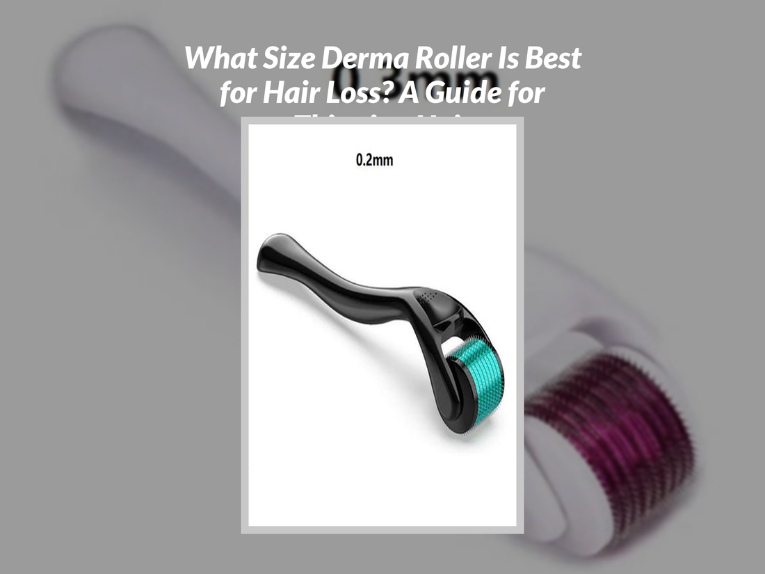 What Size Derma Roller Is Best for Hair Loss? A Guide for Thinning Hair