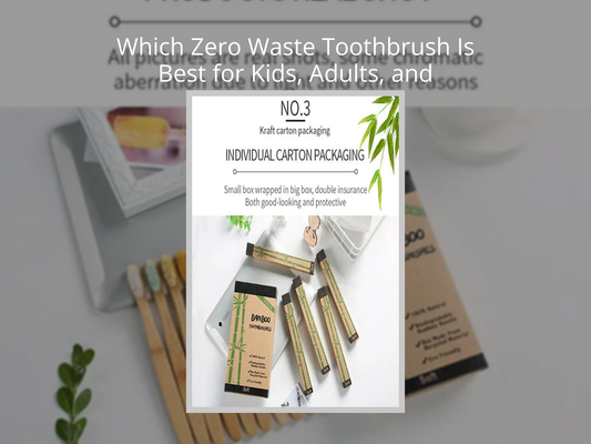 Which Zero Waste Toothbrush Is Best for Kids, Adults, and Travel?