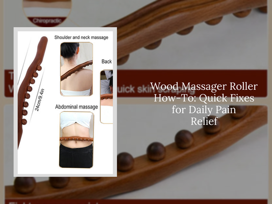 Wood Massager Roller How-To: Quick Fixes for Daily Pain Relief