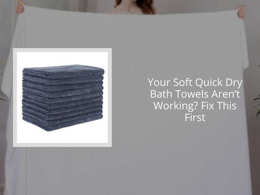 Your Soft Quick Dry Bath Towels Aren’t Working? Fix This First